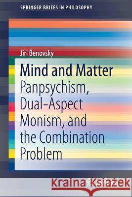 Mind and Matter: Panpsychism, Dual-Aspect Monism, and the Combination Problem Benovsky, Jiri 9783030056322 Springer