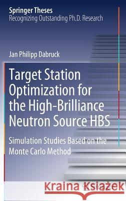 Target Station Optimization for the High-Brilliance Neutron Source Hbs: Simulation Studies Based on the Monte Carlo Method Dabruck, Jan Philipp 9783030056384 Springer