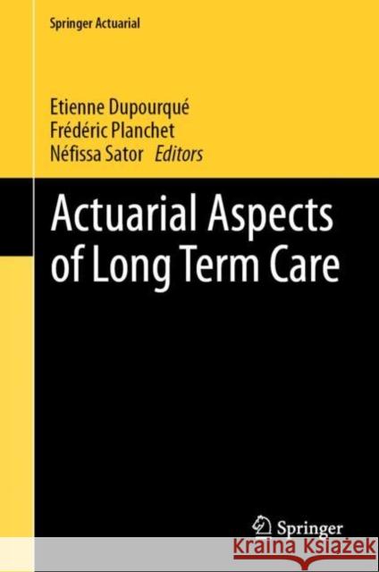 Actuarial Aspects of Long Term Care Etienne Dupourque Frederic Planchet Nefissa Sator 9783030056599 Springer