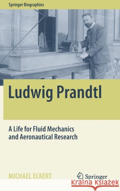 Ludwig Prandtl: A Life for Fluid Mechanics and Aeronautical Research Eckert, Michael 9783030056629 Springer