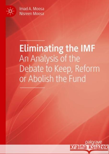 Eliminating the IMF: An Analysis of the Debate to Keep, Reform or Abolish the Fund Moosa, Imad A. 9783030057602 Palgrave MacMillan