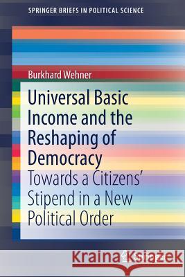 Universal Basic Income and the Reshaping of Democracy: Towards a Citizens' Stipend in a New Political Order Wehner, Burkhard 9783030058272