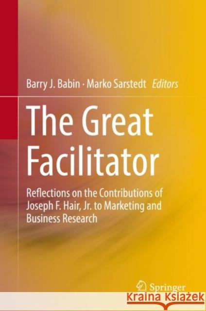 The Great Facilitator: Reflections on the Contributions of Joseph F. Hair, Jr. to Marketing and Business Research Babin, Barry J. 9783030060305
