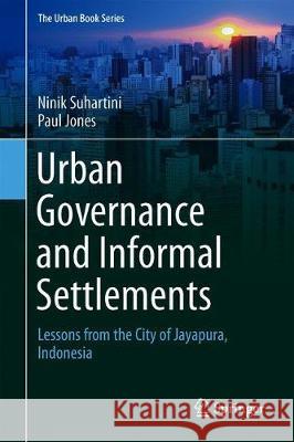 Urban Governance and Informal Settlements: Lessons from the City of Jayapura, Indonesia Suhartini, Ninik 9783030060930 Springer