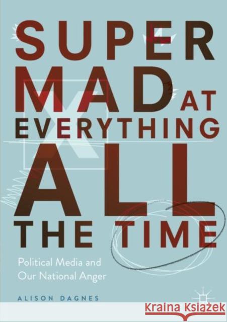Super Mad at Everything All the Time: Political Media and Our National Anger Dagnes, Alison 9783030061302 Palgrave MacMillan