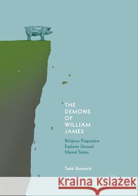 The Demons of William James: Religious Pragmatism Explores Unusual Mental States Ruetenik, Tadd 9783030062699 Palgrave MacMillan