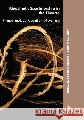 Kinesthetic Spectatorship in the Theatre: Phenomenology, Cognition, Movement Garner Jr, Stanton B. 9783030063009 Palgrave MacMillan