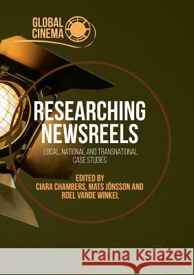 Researching Newsreels: Local, National and Transnational Case Studies Chambers, Ciara 9783030063283 Palgrave MacMillan