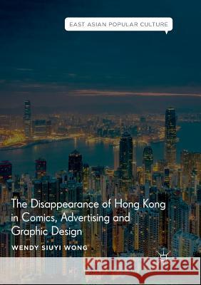 The Disappearance of Hong Kong in Comics, Advertising and Graphic Design Wendy Siuyi Wong 9783030063610 Palgrave MacMillan