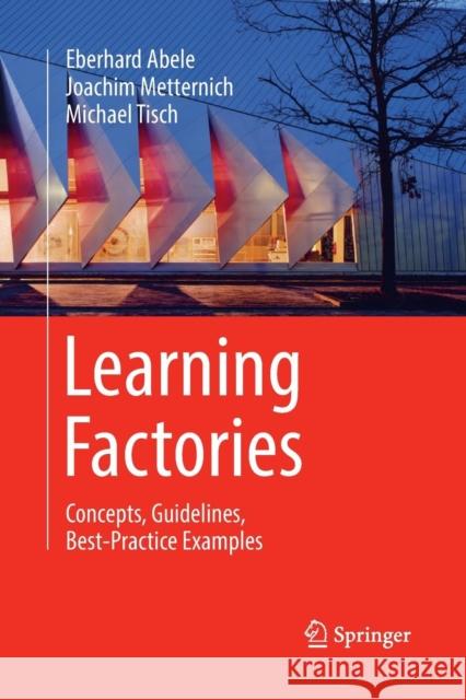 Learning Factories: Concepts, Guidelines, Best-Practice Examples Abele, Eberhard 9783030063948 Springer