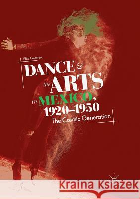 Dance and the Arts in Mexico, 1920-1950: The Cosmic Generation Guerrero, Ellie 9783030064396 Palgrave MacMillan