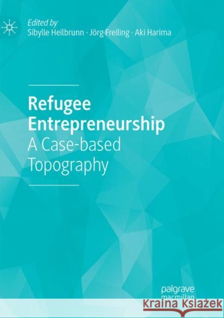 Refugee Entrepreneurship: A Case-Based Topography Heilbrunn, Sibylle 9783030064549 Palgrave MacMillan