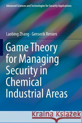 Game Theory for Managing Security in Chemical Industrial Areas Laobing Zhang Genserik Reniers 9783030064730