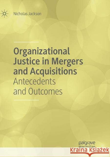 Organizational Justice in Mergers and Acquisitions: Antecedents and Outcomes Jackson, Nicholas 9783030064778