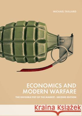 Economics and Modern Warfare: The Invisible Fist of the Market Taillard, Michael 9783030064938 Palgrave MacMillan