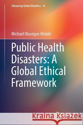 Public Health Disasters: A Global Ethical Framework Michael Olusegun Afolabi 9783030065119 Springer