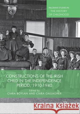 Constructions of the Irish Child in the Independence Period, 1910-1940 Ciara Boylan Ciara Gallagher 9783030065256 Palgrave MacMillan