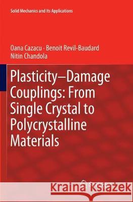 Plasticity-Damage Couplings: From Single Crystal to Polycrystalline Materials Oana Cazacu Benoit Revil-Baudard Nitin Chandola 9783030065478 Springer