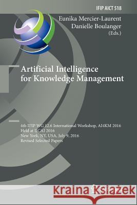 Artificial Intelligence for Knowledge Management: 4th Ifip Wg 12.6 International Workshop, Ai4km 2016, Held at Ijcai 2016, New York, Ny, Usa, July 9, Mercier-Laurent, Eunika 9783030065492 Springer