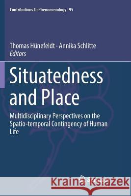 Situatedness and Place: Multidisciplinary Perspectives on the Spatio-Temporal Contingency of Human Life Hünefeldt, Thomas 9783030065515 Springer