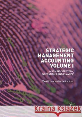 Strategic Management Accounting, Volume I: Aligning Strategy, Operations and Finance Joannidès de Lautour, Vassili 9783030065539