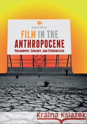 Film in the Anthropocene: Philosophy, Ecology, and Cybernetics White, Daniel 9783030065690 Palgrave MacMillan