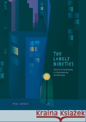 The Lonely Nineties: Visions of Community in Contemporary Us Television Arras, Paul 9783030065867 Palgrave MacMillan