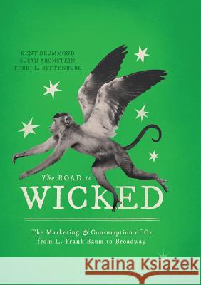 The Road to Wicked: The Marketing and Consumption of Oz from L. Frank Baum to Broadway Drummond, Kent 9783030065904 Palgrave MacMillan