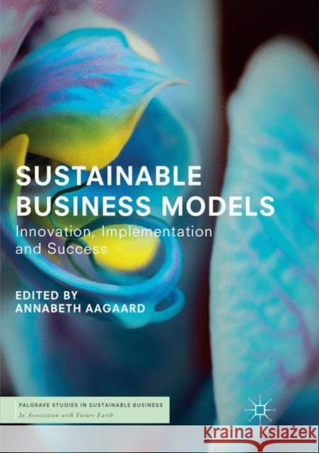 Sustainable Business Models: Innovation, Implementation and Success Aagaard, Annabeth 9783030066277 Palgrave MacMillan