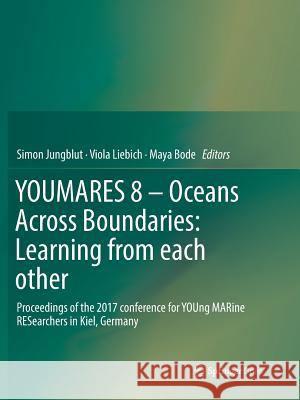 Youmares 8 - Oceans Across Boundaries: Learning from Each Other: Proceedings of the 2017 Conference for Young Marine Researchers in Kiel, Germany Jungblut, Simon 9783030066307