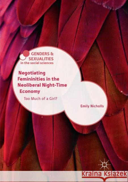 Negotiating Femininities in the Neoliberal Night-Time Economy: Too Much of a Girl? Nicholls, Emily 9783030066376 Palgrave MacMillan