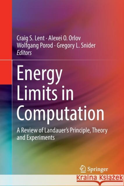 Energy Limits in Computation: A Review of Landauer's Principle, Theory and Experiments Lent, Craig S. 9783030066642