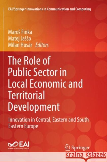 The Role of Public Sector in Local Economic and Territorial Development: Innovation in Central, Eastern and South Eastern Europe Finka, Maros 9783030066864