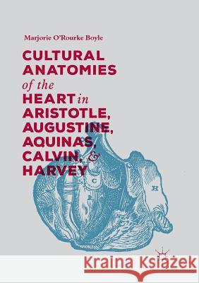 Cultural Anatomies of the Heart in Aristotle, Augustine, Aquinas, Calvin, and Harvey Marjorie O'Rourke Boyle 9783030066994