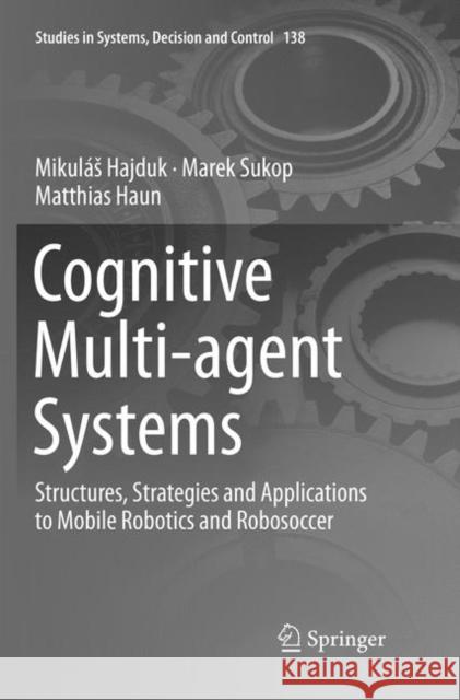 Cognitive Multi-Agent Systems: Structures, Strategies and Applications to Mobile Robotics and Robosoccer Hajduk, Mikulás 9783030067069 Springer