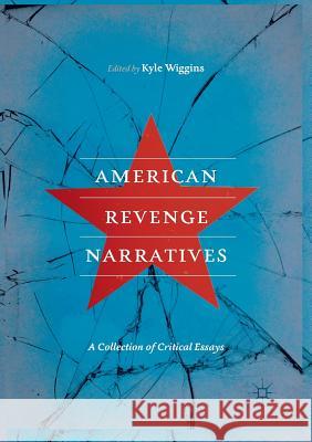 American Revenge Narratives: A Collection of Critical Essays Wiggins, Kyle 9783030067144 Palgrave MacMillan