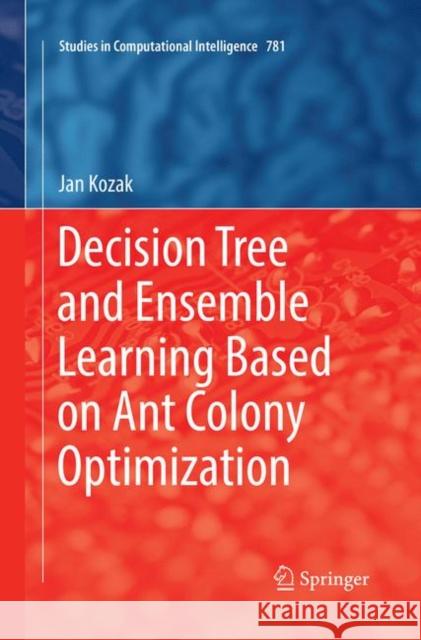 Decision Tree and Ensemble Learning Based on Ant Colony Optimization Jan Kozak 9783030067168 Springer