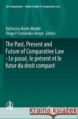 The Past, Present and Future of Comparative Law - Le Passé, Le Présent Et Le Futur Du Droit Comparé: Ceremony of 15 May 2017 in Honour of 5 Great Comp Boele-Woelki, Katharina 9783030067199 Springer