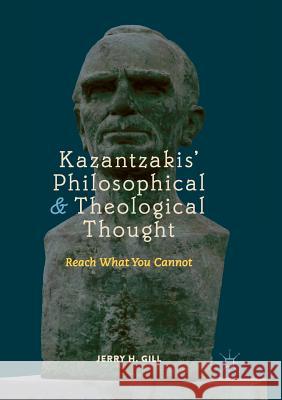 Kazantzakis' Philosophical and Theological Thought: Reach What You Cannot Gill, Jerry H. 9783030067274