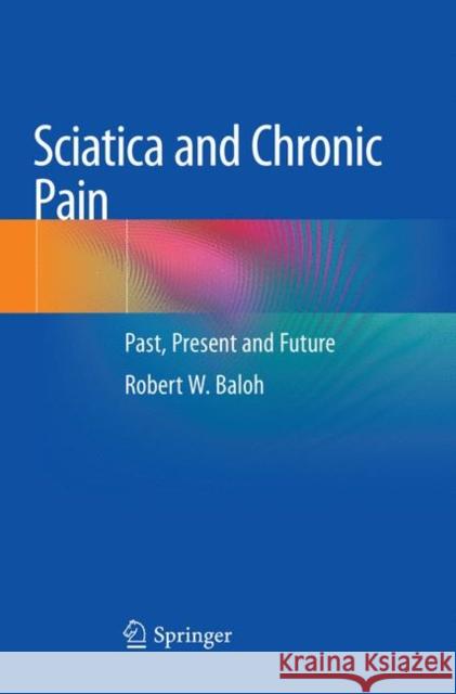 Sciatica and Chronic Pain: Past, Present and Future Baloh, Robert W. 9783030067410