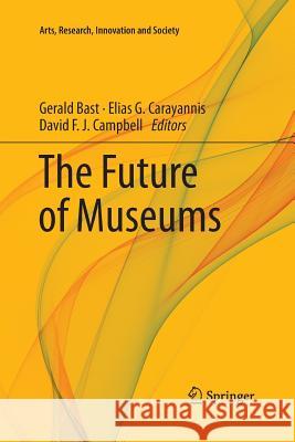 The Future of Museums Gerald Bast Elias G. Carayannis David F. J. Campbell 9783030067540
