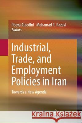 Industrial, Trade, and Employment Policies in Iran: Towards a New Agenda Alaedini, Pooya 9783030067717 Springer