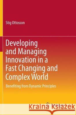 Developing and Managing Innovation in a Fast Changing and Complex World: Benefiting from Dynamic Principles Ottosson, Stig 9783030067847
