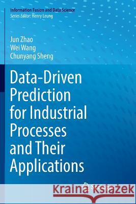 Data-Driven Prediction for Industrial Processes and Their Applications Jun Zhao Wei Wang Chunyang Sheng 9783030067854 Springer