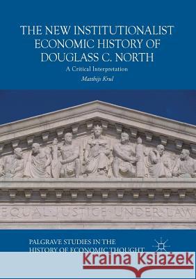 The New Institutionalist Economic History of Douglass C. North: A Critical Interpretation Krul, Matthijs 9783030067922 Palgrave MacMillan