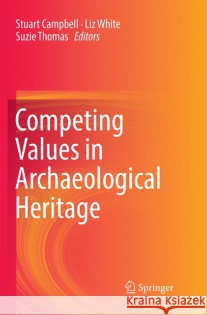 Competing Values in Archaeological Heritage Stuart Campbell Liz White Suzie Thomas 9783030067960 Springer
