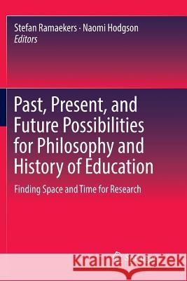 Past, Present, and Future Possibilities for Philosophy and History of Education: Finding Space and Time for Research Ramaekers, Stefan 9783030068202 Springer