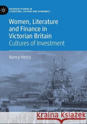 Women, Literature and Finance in Victorian Britain: Cultures of Investment Henry, Nancy 9783030068363 Palgrave MacMillan