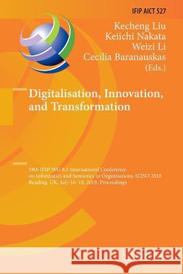 Digitalisation, Innovation, and Transformation: 18th Ifip Wg 8.1 International Conference on Informatics and Semiotics in Organisations, Iciso 2018, R Liu, Kecheng 9783030068707