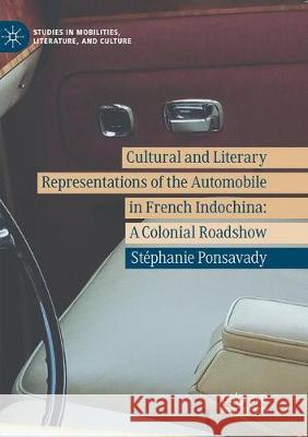 Cultural and Literary Representations of the Automobile in French Indochina: A Colonial Roadshow Ponsavady, Stéphanie 9783030068752 Palgrave MacMillan